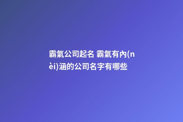 霸氣公司起名 霸氣有內(nèi)涵的公司名字有哪些-第1張-公司起名-玄機(jī)派
